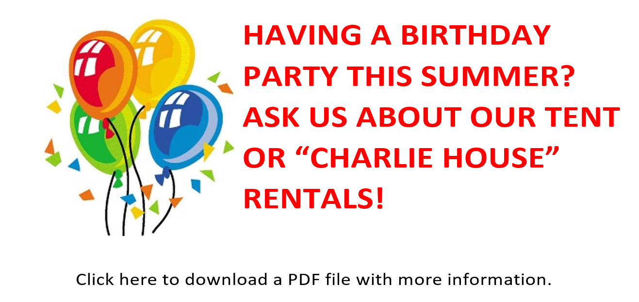 Having a birthday party this summer? Ask us about our tent or "Charlie House" rentals! Click here to download a PDF file with more information.
